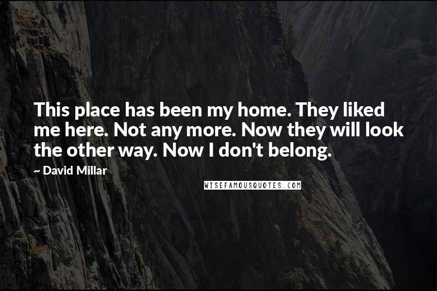 David Millar Quotes: This place has been my home. They liked me here. Not any more. Now they will look the other way. Now I don't belong.