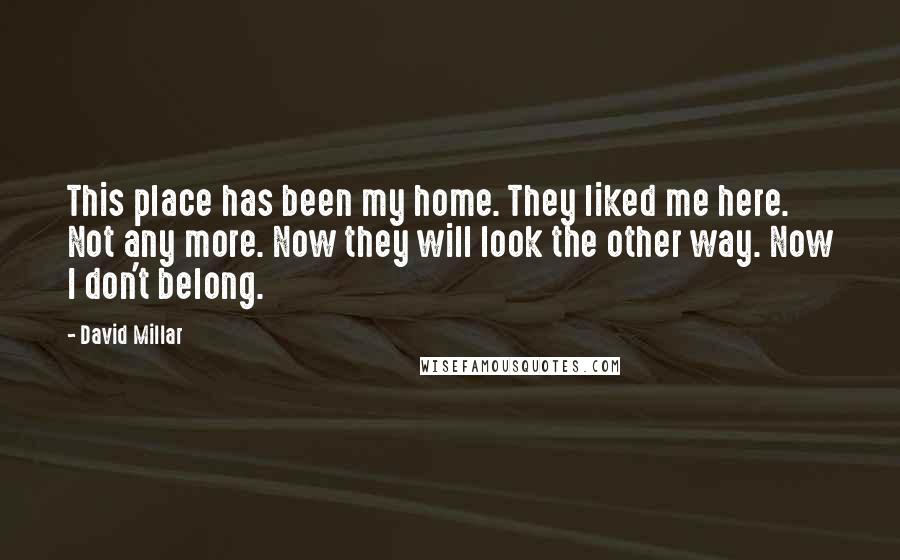 David Millar Quotes: This place has been my home. They liked me here. Not any more. Now they will look the other way. Now I don't belong.