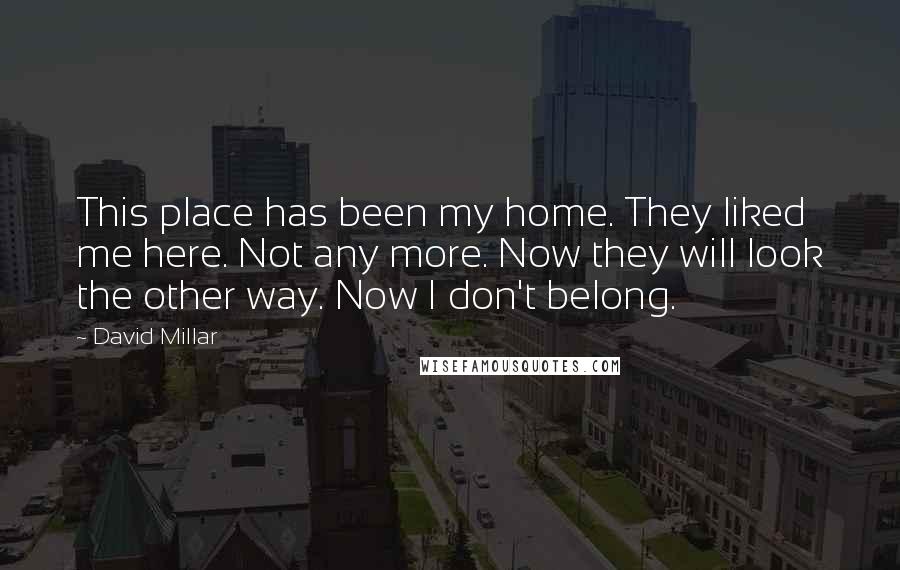 David Millar Quotes: This place has been my home. They liked me here. Not any more. Now they will look the other way. Now I don't belong.