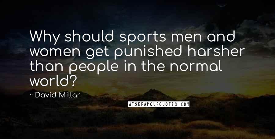David Millar Quotes: Why should sports men and women get punished harsher than people in the normal world?