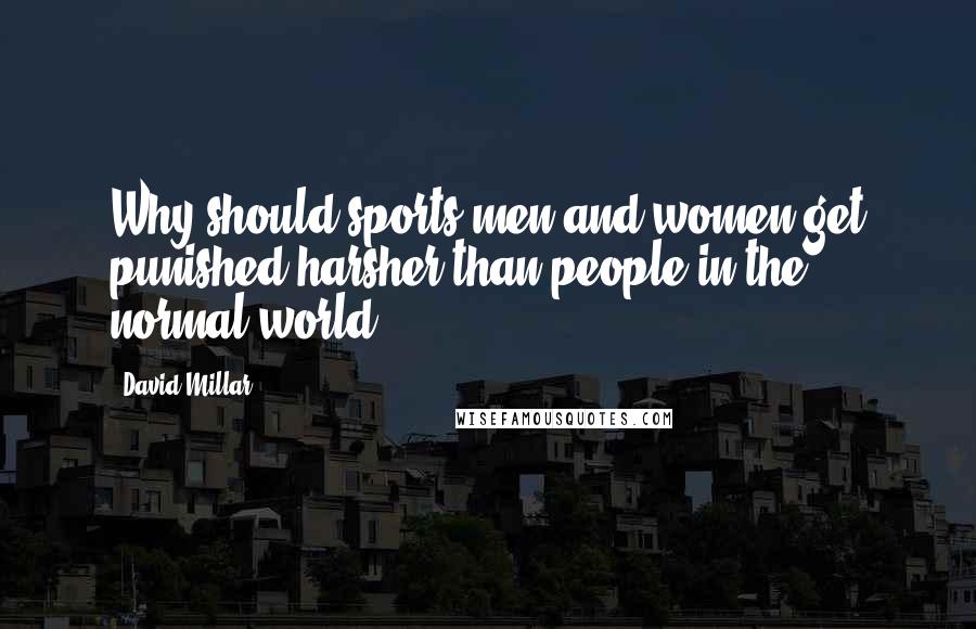 David Millar Quotes: Why should sports men and women get punished harsher than people in the normal world?