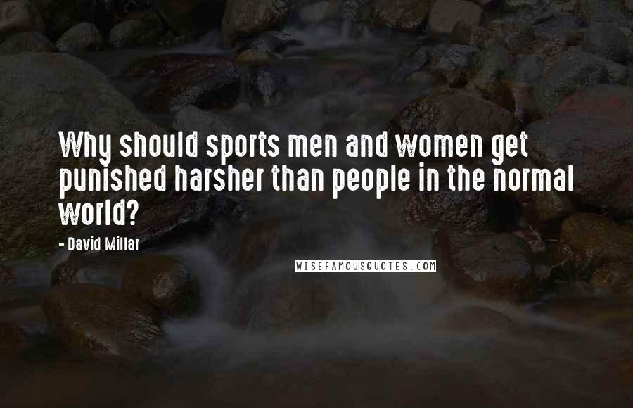 David Millar Quotes: Why should sports men and women get punished harsher than people in the normal world?