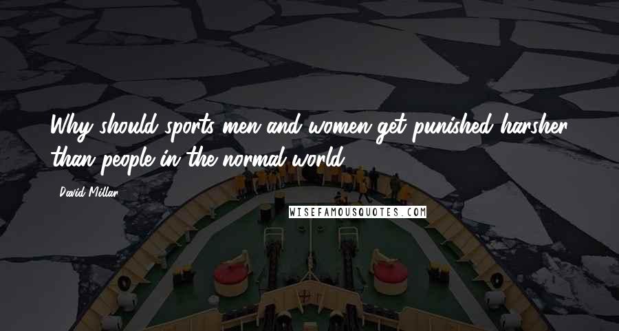 David Millar Quotes: Why should sports men and women get punished harsher than people in the normal world?