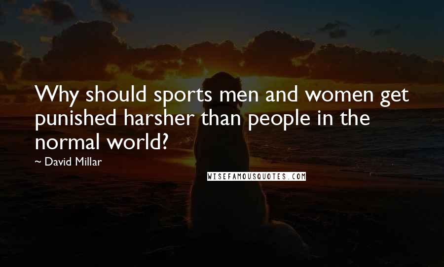 David Millar Quotes: Why should sports men and women get punished harsher than people in the normal world?