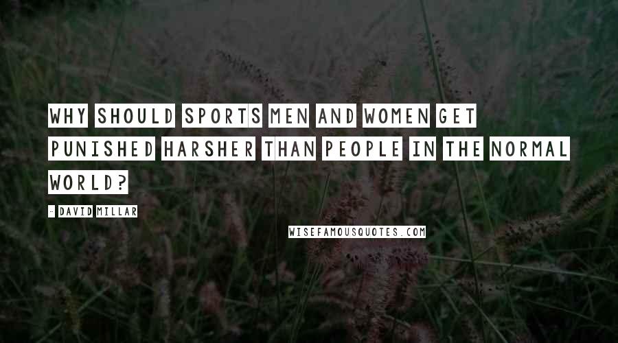 David Millar Quotes: Why should sports men and women get punished harsher than people in the normal world?