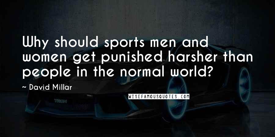David Millar Quotes: Why should sports men and women get punished harsher than people in the normal world?