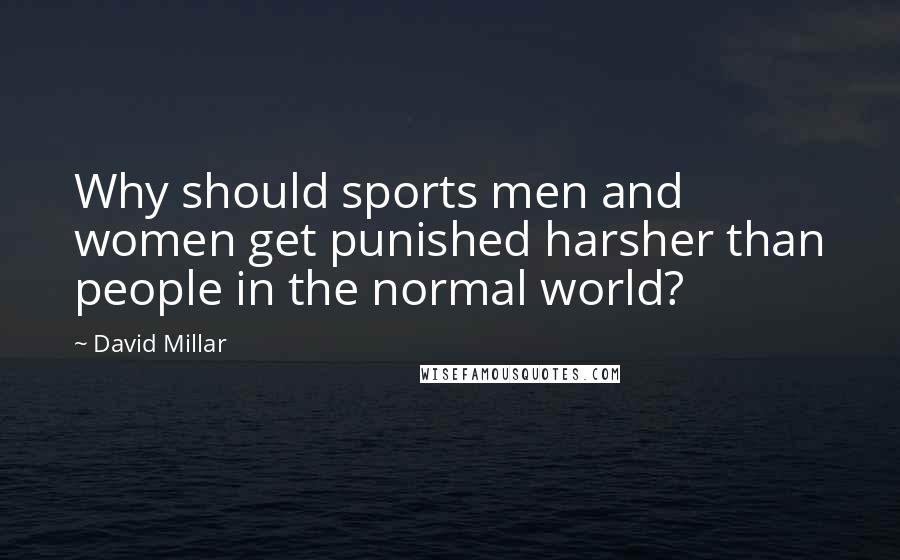 David Millar Quotes: Why should sports men and women get punished harsher than people in the normal world?