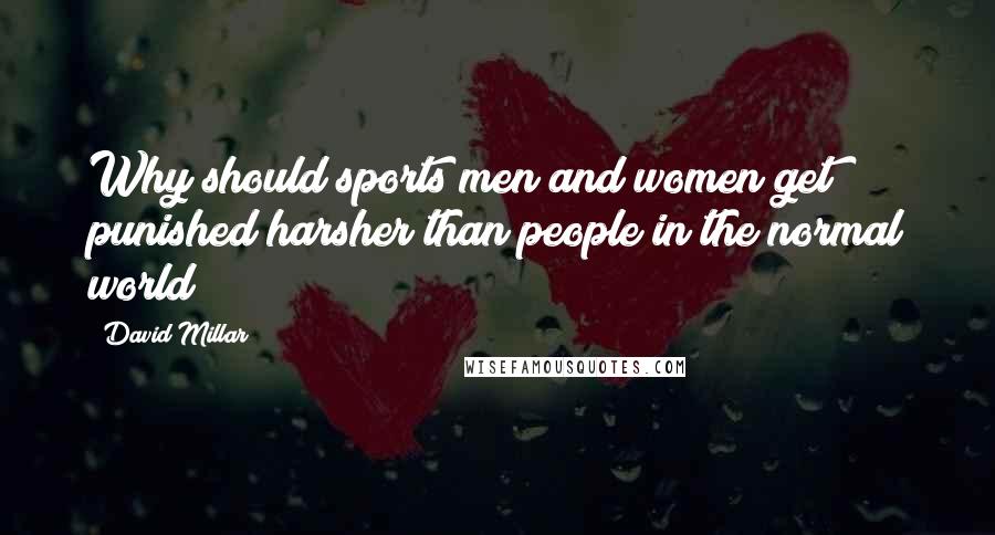 David Millar Quotes: Why should sports men and women get punished harsher than people in the normal world?