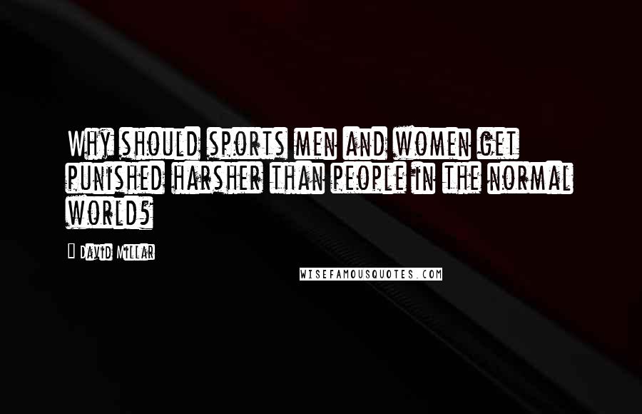 David Millar Quotes: Why should sports men and women get punished harsher than people in the normal world?