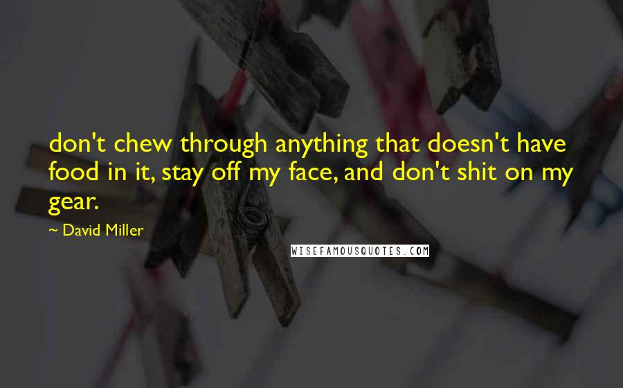 David Miller Quotes: don't chew through anything that doesn't have food in it, stay off my face, and don't shit on my gear.
