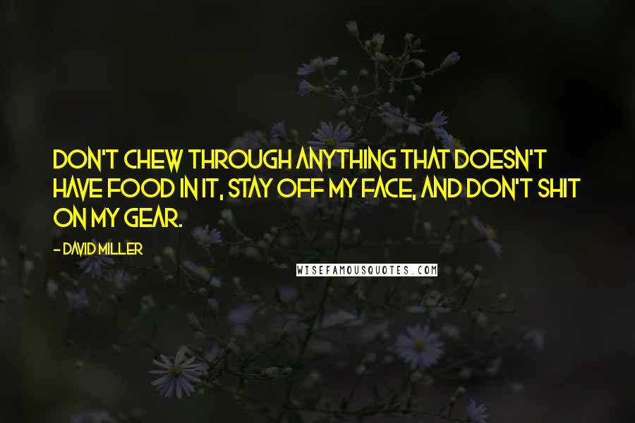 David Miller Quotes: don't chew through anything that doesn't have food in it, stay off my face, and don't shit on my gear.