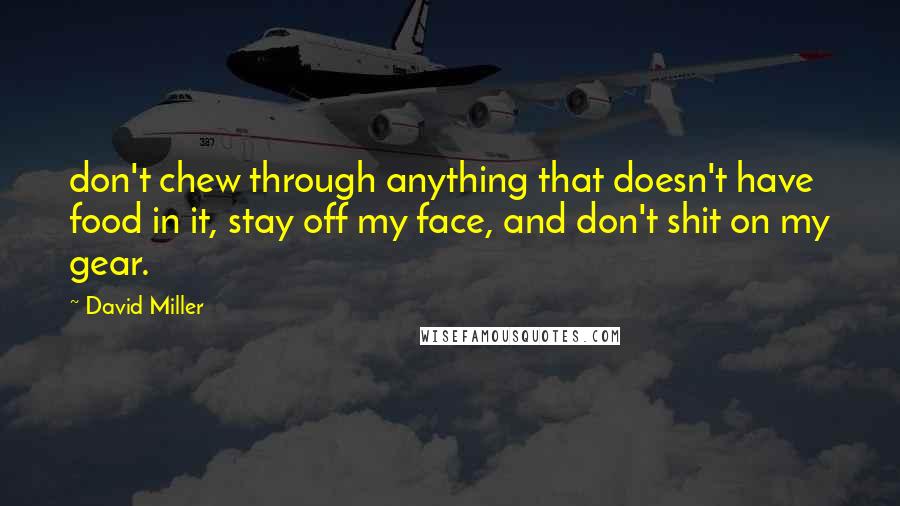 David Miller Quotes: don't chew through anything that doesn't have food in it, stay off my face, and don't shit on my gear.