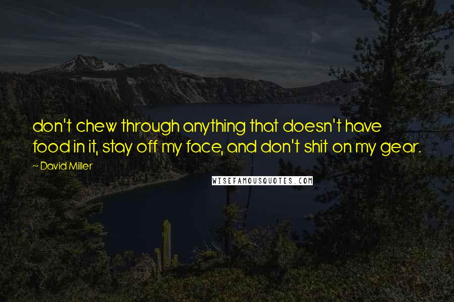 David Miller Quotes: don't chew through anything that doesn't have food in it, stay off my face, and don't shit on my gear.
