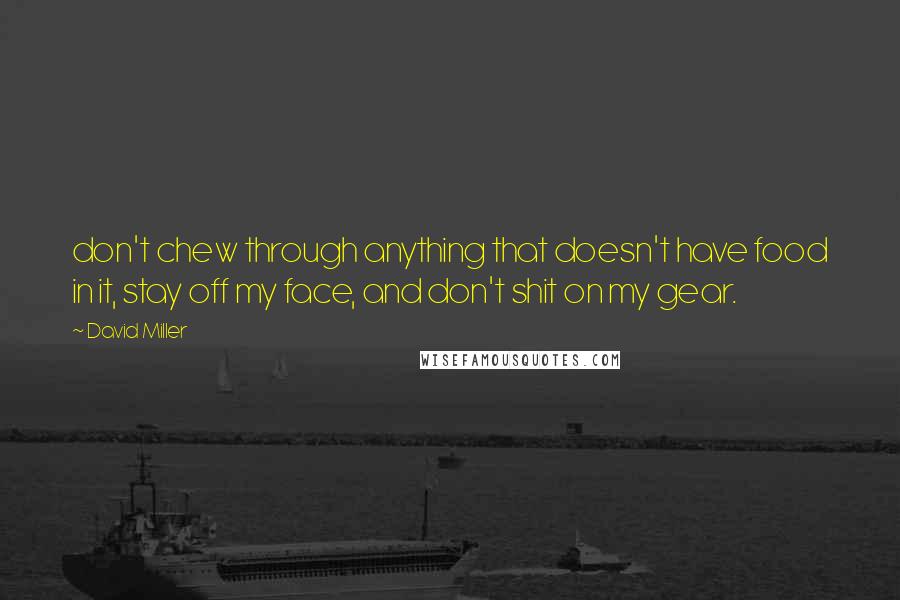David Miller Quotes: don't chew through anything that doesn't have food in it, stay off my face, and don't shit on my gear.