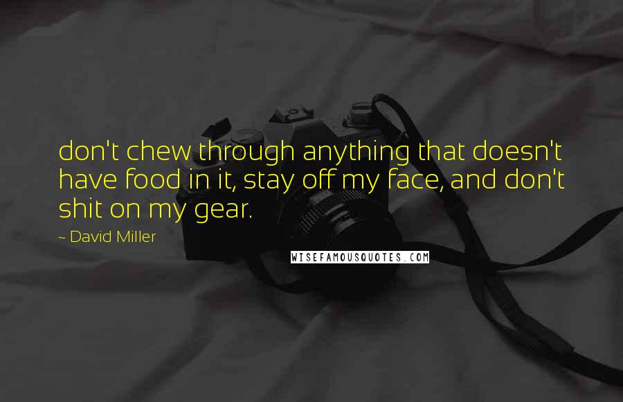 David Miller Quotes: don't chew through anything that doesn't have food in it, stay off my face, and don't shit on my gear.