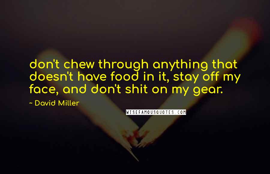 David Miller Quotes: don't chew through anything that doesn't have food in it, stay off my face, and don't shit on my gear.