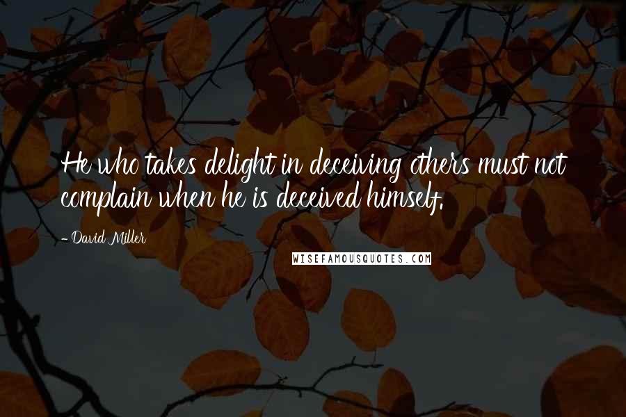 David Miller Quotes: He who takes delight in deceiving others must not complain when he is deceived himself.