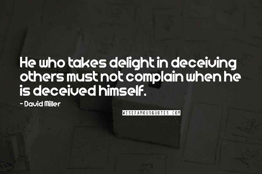 David Miller Quotes: He who takes delight in deceiving others must not complain when he is deceived himself.