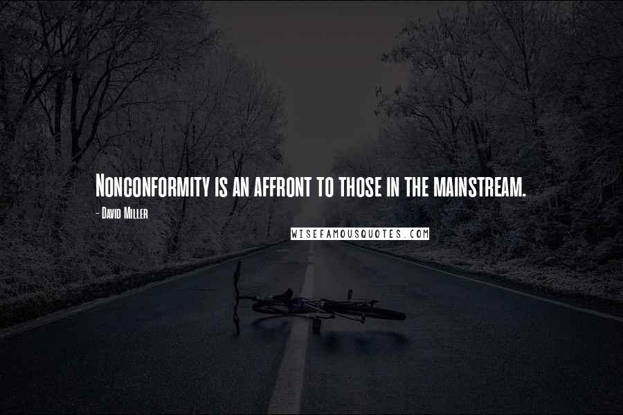 David Miller Quotes: Nonconformity is an affront to those in the mainstream.