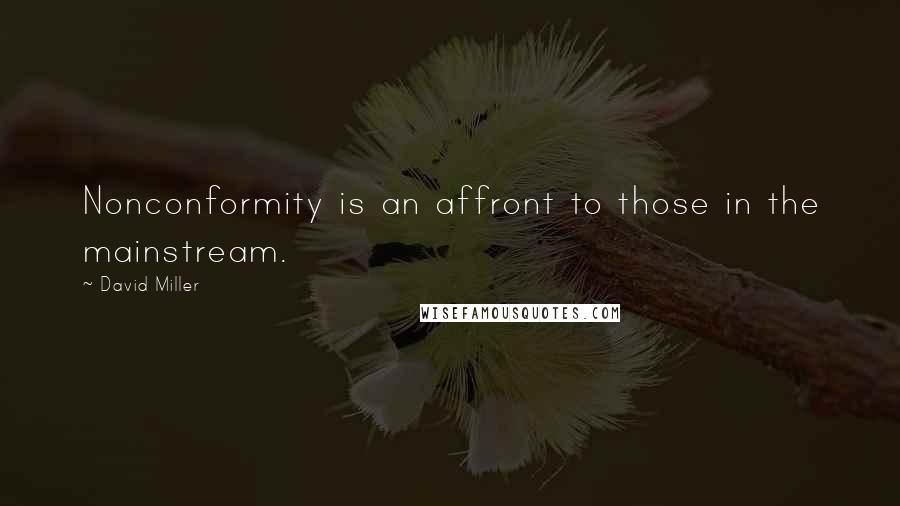 David Miller Quotes: Nonconformity is an affront to those in the mainstream.