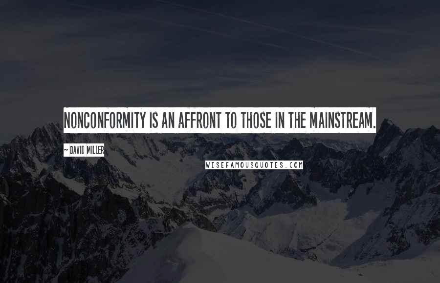 David Miller Quotes: Nonconformity is an affront to those in the mainstream.