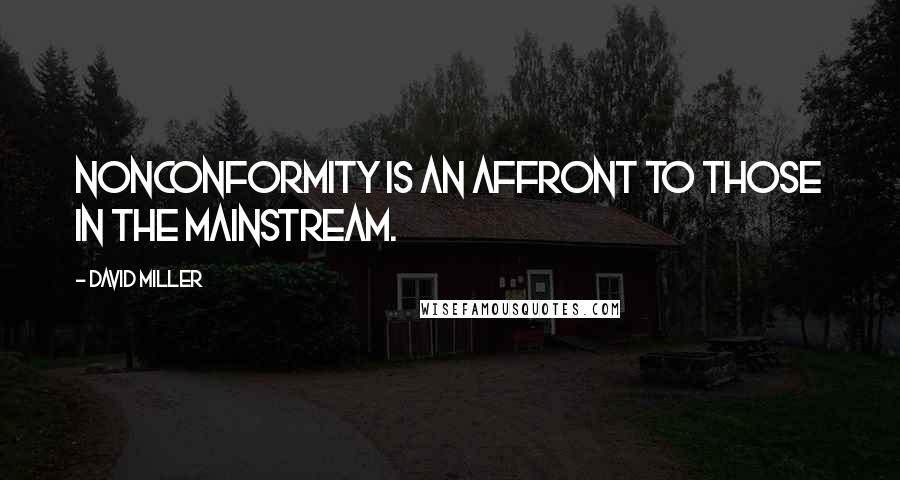 David Miller Quotes: Nonconformity is an affront to those in the mainstream.