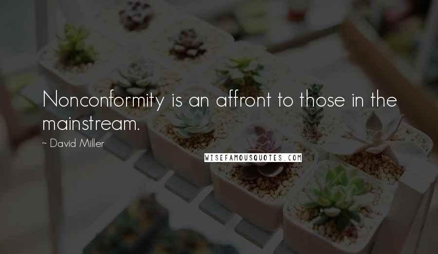 David Miller Quotes: Nonconformity is an affront to those in the mainstream.