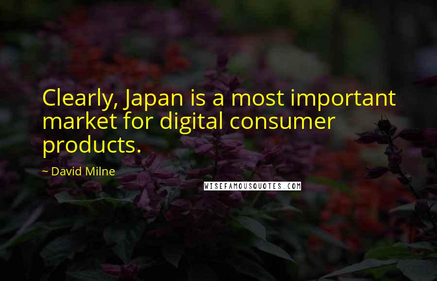 David Milne Quotes: Clearly, Japan is a most important market for digital consumer products.