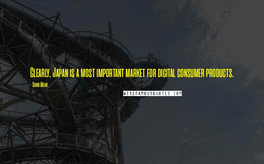 David Milne Quotes: Clearly, Japan is a most important market for digital consumer products.