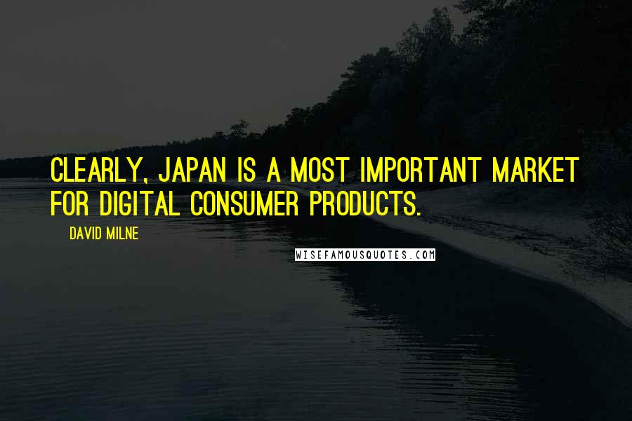 David Milne Quotes: Clearly, Japan is a most important market for digital consumer products.