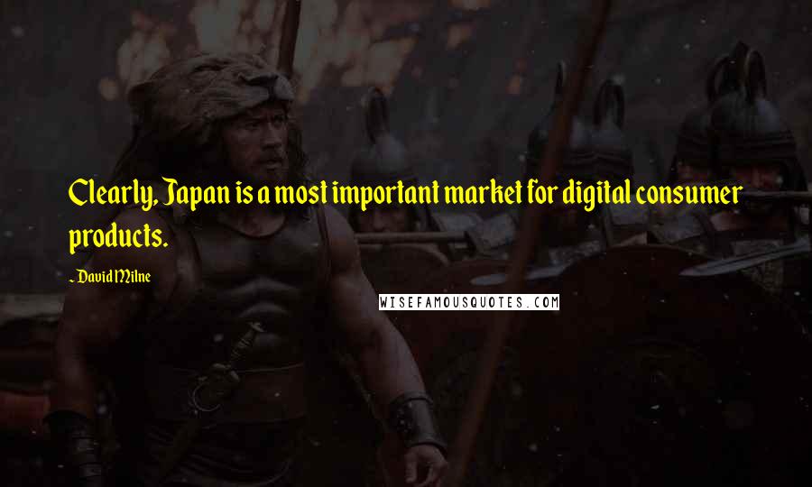 David Milne Quotes: Clearly, Japan is a most important market for digital consumer products.