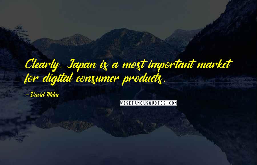 David Milne Quotes: Clearly, Japan is a most important market for digital consumer products.