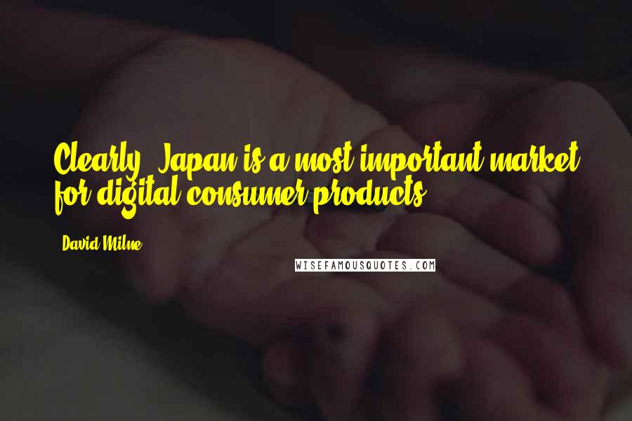 David Milne Quotes: Clearly, Japan is a most important market for digital consumer products.