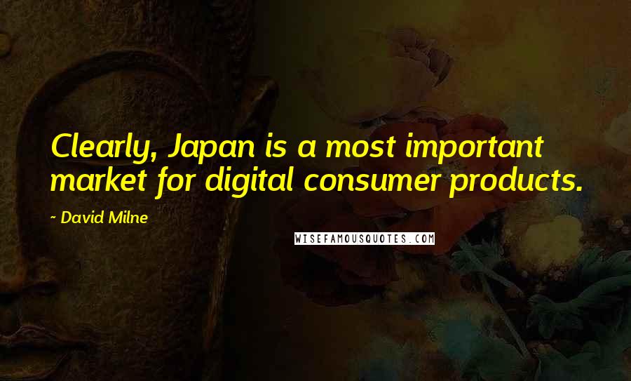 David Milne Quotes: Clearly, Japan is a most important market for digital consumer products.