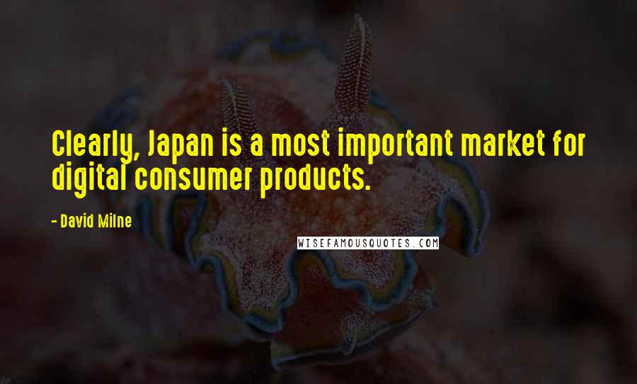 David Milne Quotes: Clearly, Japan is a most important market for digital consumer products.