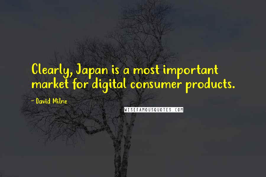 David Milne Quotes: Clearly, Japan is a most important market for digital consumer products.