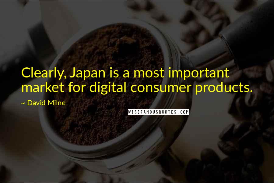 David Milne Quotes: Clearly, Japan is a most important market for digital consumer products.