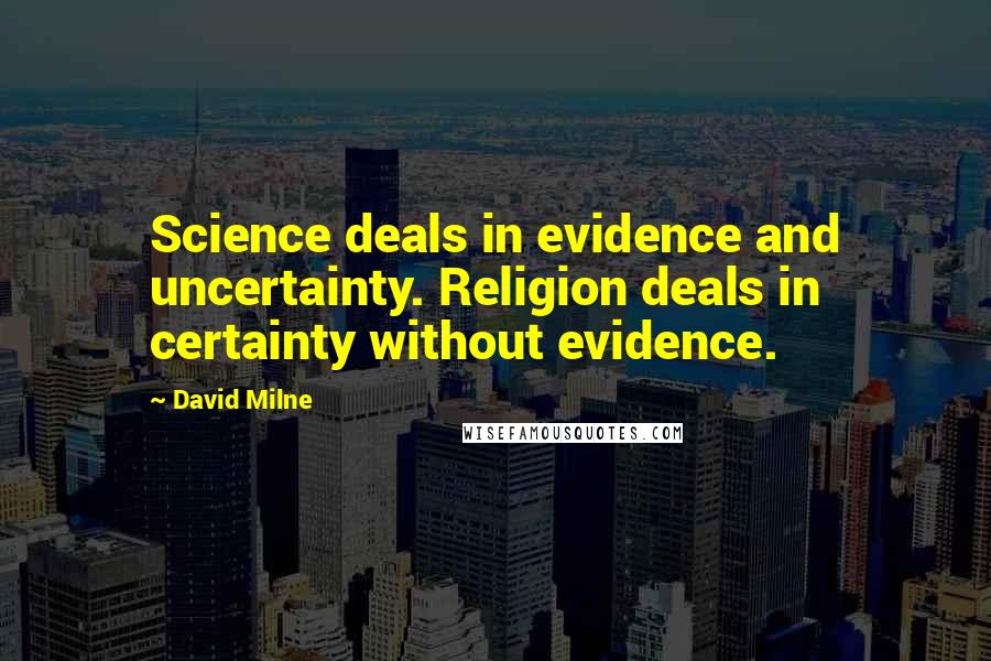 David Milne Quotes: Science deals in evidence and uncertainty. Religion deals in certainty without evidence.