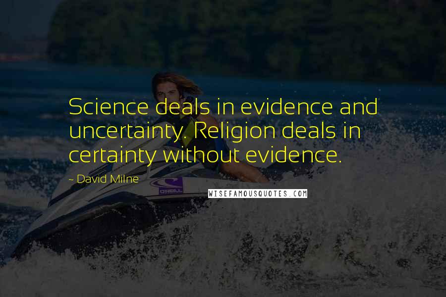 David Milne Quotes: Science deals in evidence and uncertainty. Religion deals in certainty without evidence.