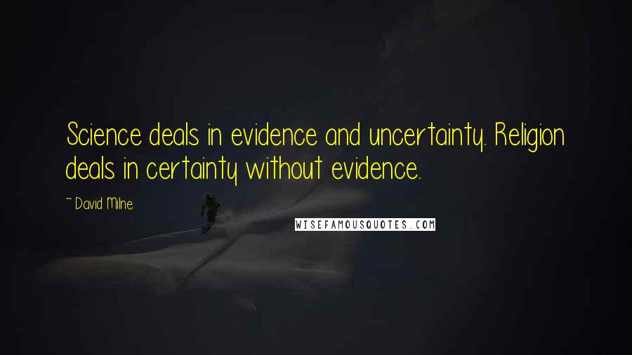 David Milne Quotes: Science deals in evidence and uncertainty. Religion deals in certainty without evidence.