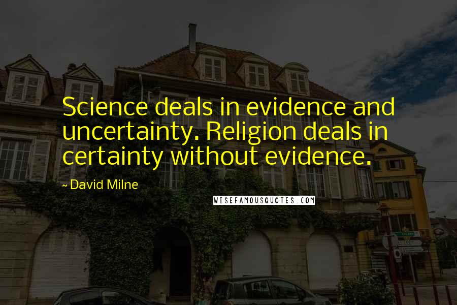 David Milne Quotes: Science deals in evidence and uncertainty. Religion deals in certainty without evidence.