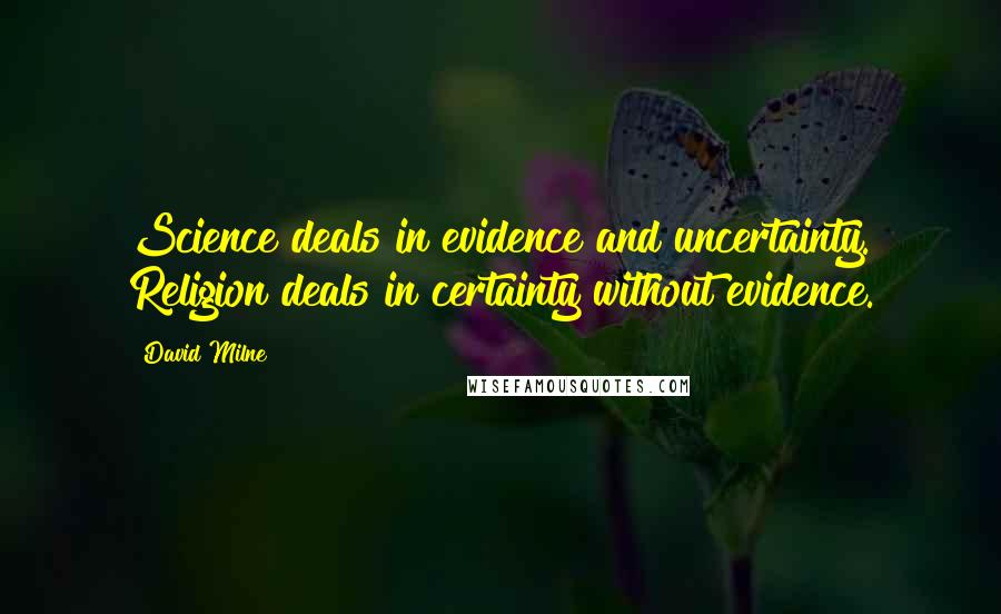 David Milne Quotes: Science deals in evidence and uncertainty. Religion deals in certainty without evidence.