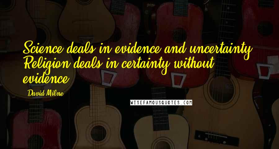 David Milne Quotes: Science deals in evidence and uncertainty. Religion deals in certainty without evidence.