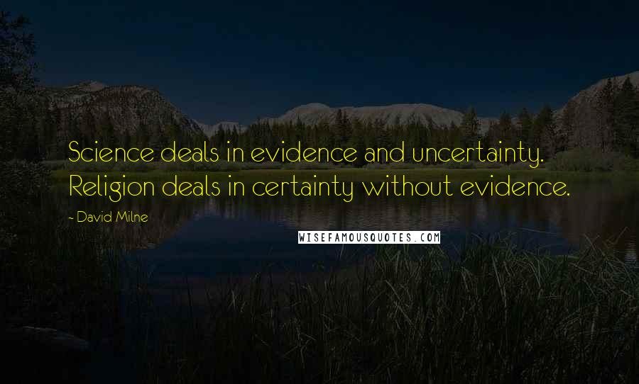 David Milne Quotes: Science deals in evidence and uncertainty. Religion deals in certainty without evidence.