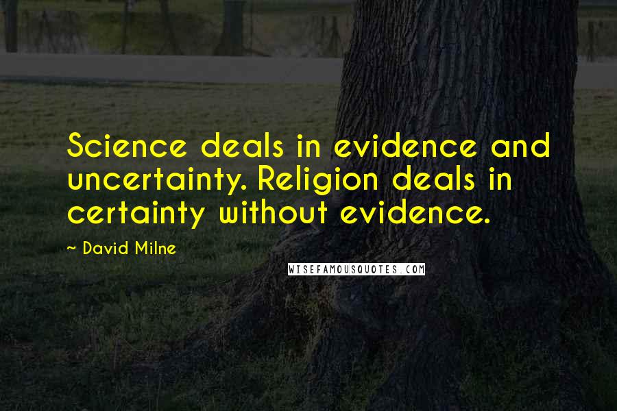 David Milne Quotes: Science deals in evidence and uncertainty. Religion deals in certainty without evidence.