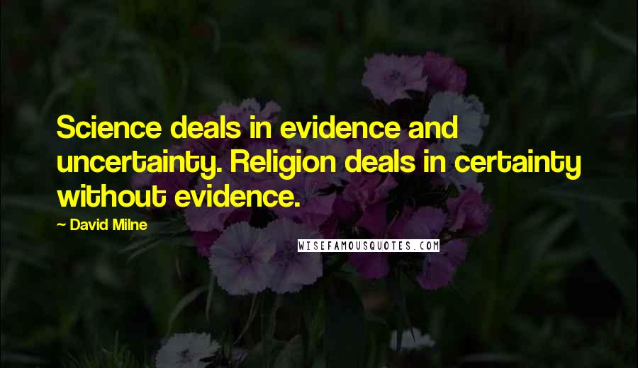 David Milne Quotes: Science deals in evidence and uncertainty. Religion deals in certainty without evidence.