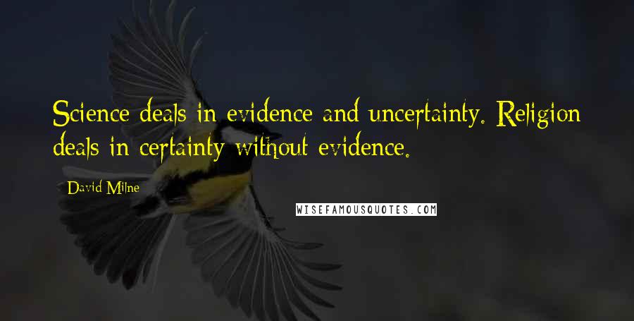 David Milne Quotes: Science deals in evidence and uncertainty. Religion deals in certainty without evidence.