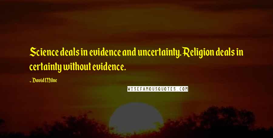 David Milne Quotes: Science deals in evidence and uncertainty. Religion deals in certainty without evidence.