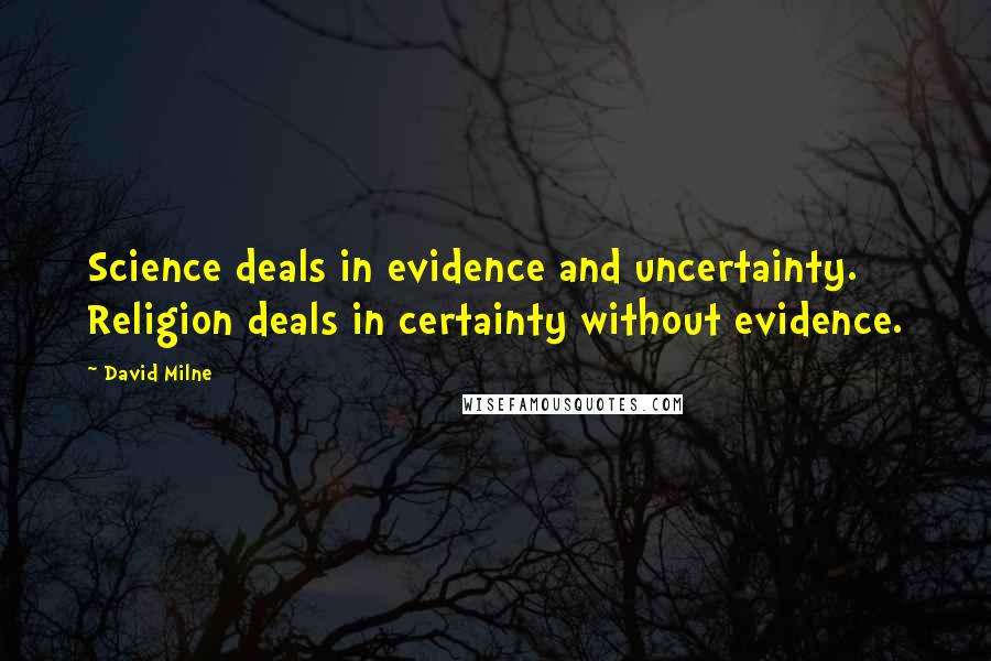 David Milne Quotes: Science deals in evidence and uncertainty. Religion deals in certainty without evidence.