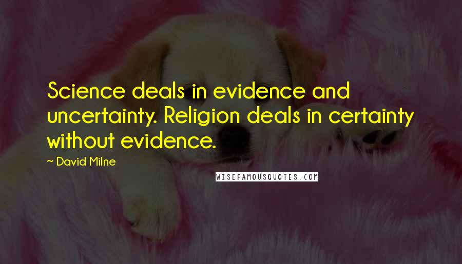 David Milne Quotes: Science deals in evidence and uncertainty. Religion deals in certainty without evidence.